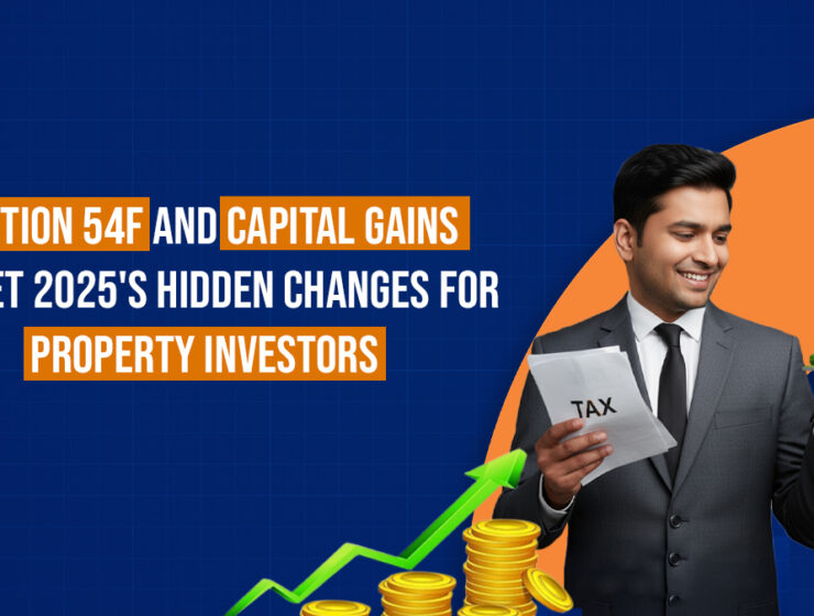 Section 54F and Capital Gains: Budget 2025’s Hidden Changes for Property Investors